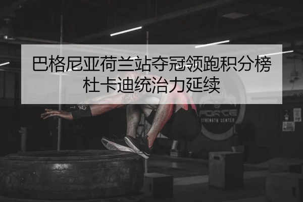 巴格尼亚荷兰站夺冠领跑积分榜 杜卡迪统治力延续